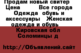 Продам новый свитер › Цена ­ 800 - Все города Одежда, обувь и аксессуары » Женская одежда и обувь   . Кировская обл.,Соломинцы д.